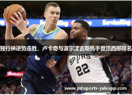 独行侠逆势连胜，卢卡奇与波尔津吉斯携手登顶西部排名