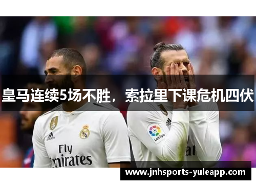 皇马连续5场不胜，索拉里下课危机四伏