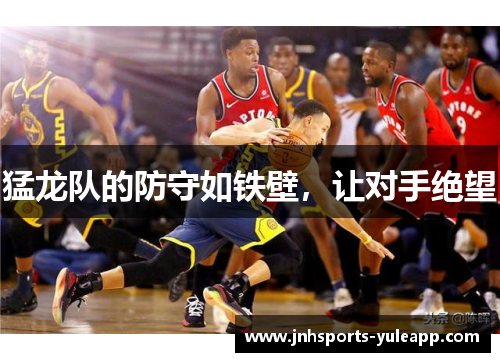 猛龙队的防守如铁壁，让对手绝望