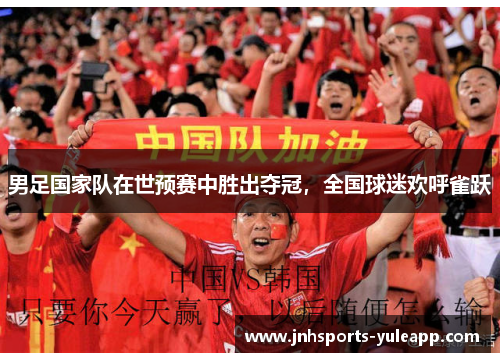 男足国家队在世预赛中胜出夺冠，全国球迷欢呼雀跃