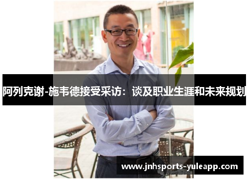 阿列克谢-施韦德接受采访：谈及职业生涯和未来规划