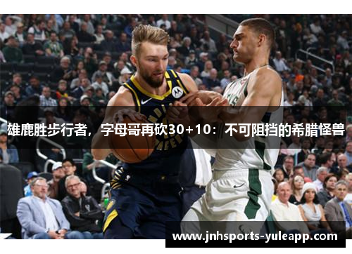 雄鹿胜步行者，字母哥再砍30+10：不可阻挡的希腊怪兽