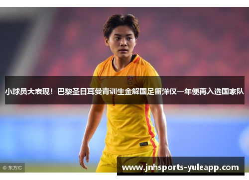 小球员大表现！巴黎圣日耳曼青训生金解国足留洋仅一年便再入选国家队