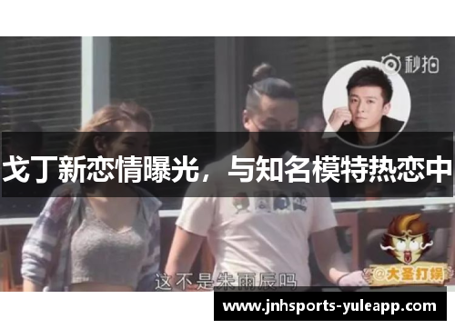 戈丁新恋情曝光，与知名模特热恋中
