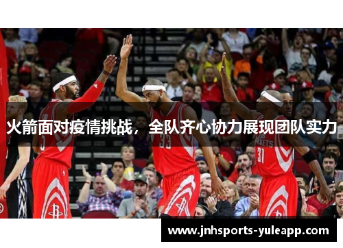 火箭面对疫情挑战，全队齐心协力展现团队实力