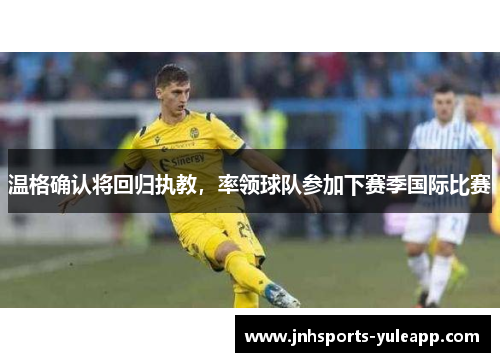 温格确认将回归执教，率领球队参加下赛季国际比赛