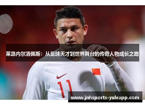 莱昂内尔洛佩斯：从足球天才到世界舞台的传奇人物成长之路