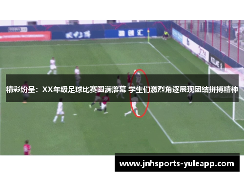 精彩纷呈：XX年级足球比赛圆满落幕 学生们激烈角逐展现团结拼搏精神