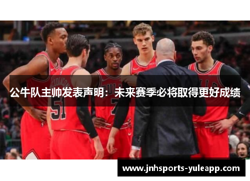 公牛队主帅发表声明：未来赛季必将取得更好成绩