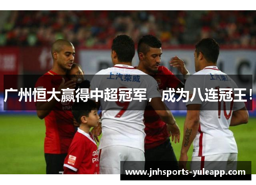 广州恒大赢得中超冠军，成为八连冠王！