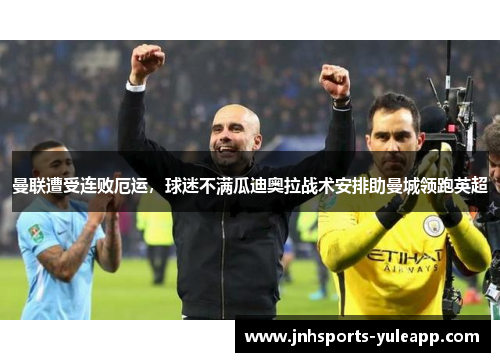 曼联遭受连败厄运，球迷不满瓜迪奥拉战术安排助曼城领跑英超