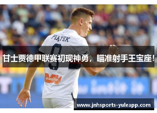 甘士贾德甲联赛初现神勇，瞄准射手王宝座！