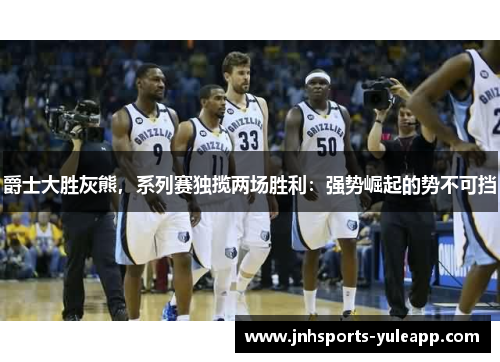 爵士大胜灰熊，系列赛独揽两场胜利：强势崛起的势不可挡