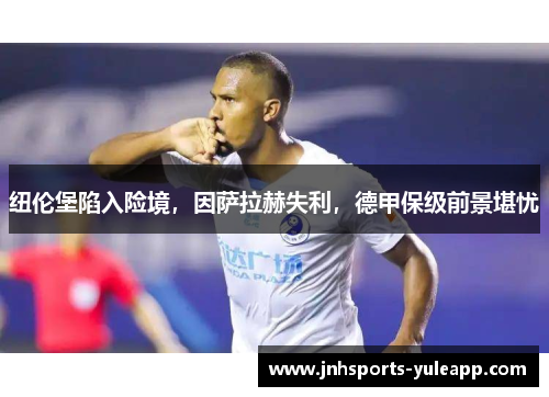 纽伦堡陷入险境，因萨拉赫失利，德甲保级前景堪忧