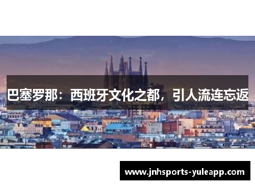 巴塞罗那：西班牙文化之都，引人流连忘返