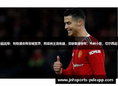英超战报：利物浦击败曼城登顶，阿森纳主场告捷，曼联客场惨败，热刺小胜，切尔西战平