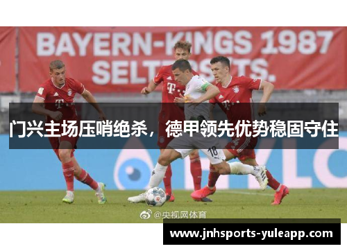 门兴主场压哨绝杀，德甲领先优势稳固守住