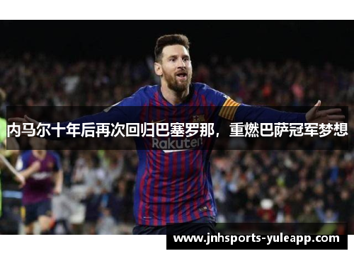 内马尔十年后再次回归巴塞罗那，重燃巴萨冠军梦想