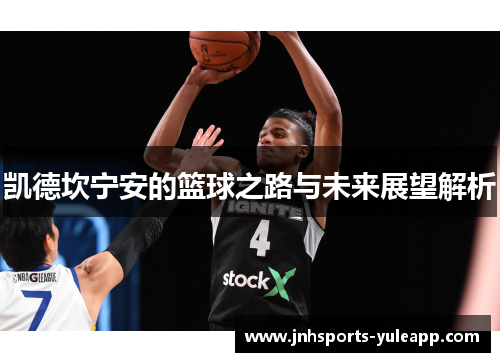 凯德坎宁安的篮球之路与未来展望解析