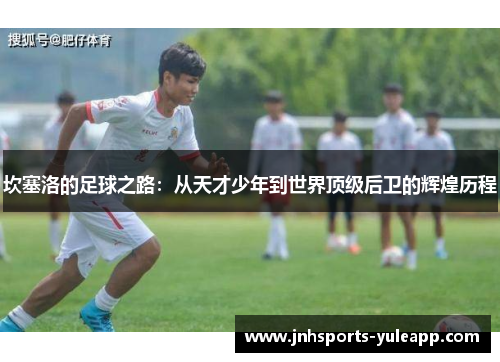 坎塞洛的足球之路：从天才少年到世界顶级后卫的辉煌历程