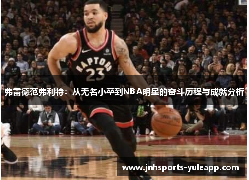 弗雷德范弗利特：从无名小卒到NBA明星的奋斗历程与成就分析