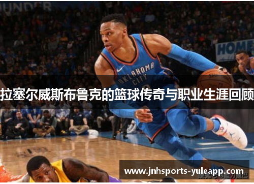 拉塞尔威斯布鲁克的篮球传奇与职业生涯回顾
