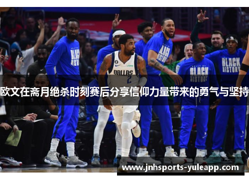 欧文在斋月绝杀时刻赛后分享信仰力量带来的勇气与坚持