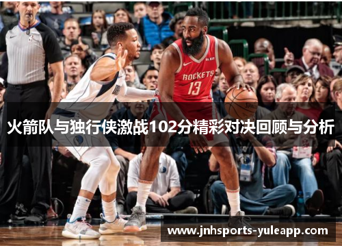 火箭队与独行侠激战102分精彩对决回顾与分析