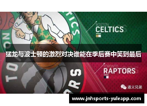 猛龙与波士顿的激烈对决谁能在季后赛中笑到最后