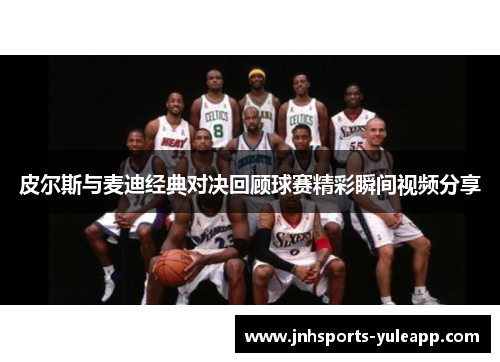 皮尔斯与麦迪经典对决回顾球赛精彩瞬间视频分享