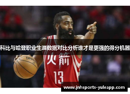 科比与哈登职业生涯数据对比分析谁才是更强的得分机器