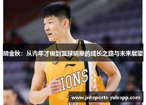 胡金秋：从青年才俊到篮球明星的成长之路与未来展望