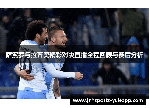 萨索罗与拉齐奥精彩对决直播全程回顾与赛后分析