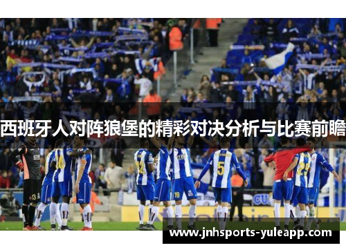 西班牙人对阵狼堡的精彩对决分析与比赛前瞻