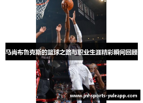 马尚布鲁克斯的篮球之路与职业生涯精彩瞬间回顾