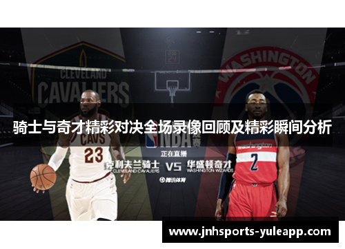 骑士与奇才精彩对决全场录像回顾及精彩瞬间分析