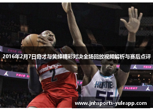 2016年2月7日奇才与黄蜂精彩对决全场回放视频解析与赛后点评