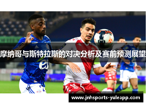 摩纳哥与斯特拉斯的对决分析及赛前预测展望