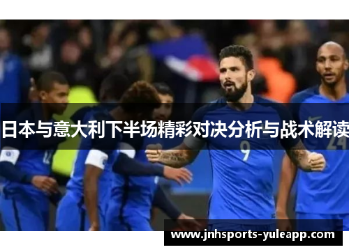 日本与意大利下半场精彩对决分析与战术解读
