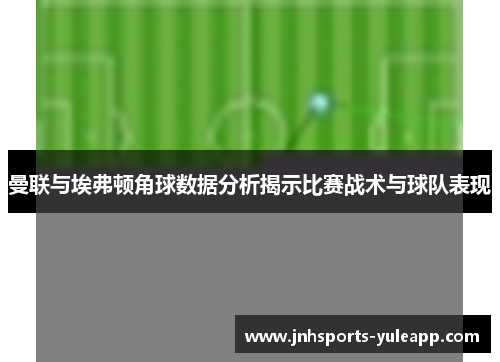 曼联与埃弗顿角球数据分析揭示比赛战术与球队表现