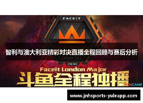智利与澳大利亚精彩对决直播全程回顾与赛后分析